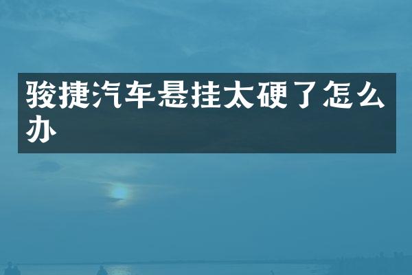 骏捷汽车悬挂太硬了怎么办