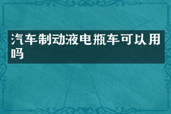 汽车制动液电瓶车可以用吗