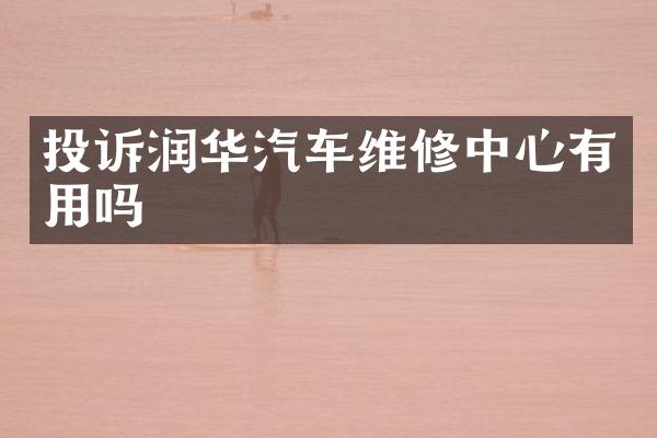 投诉润华汽车维修中心有用吗