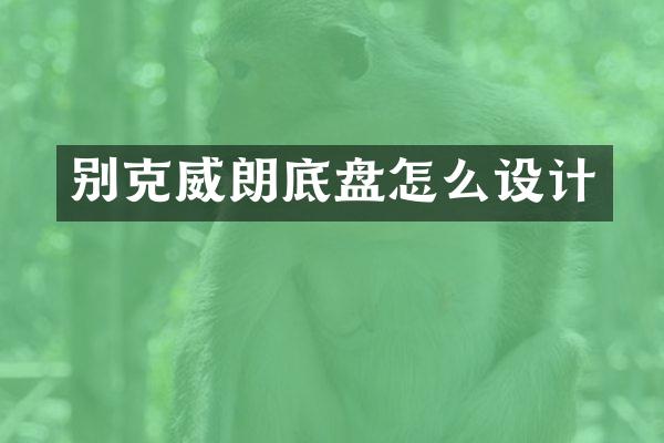 别克威朗底盘怎么设计