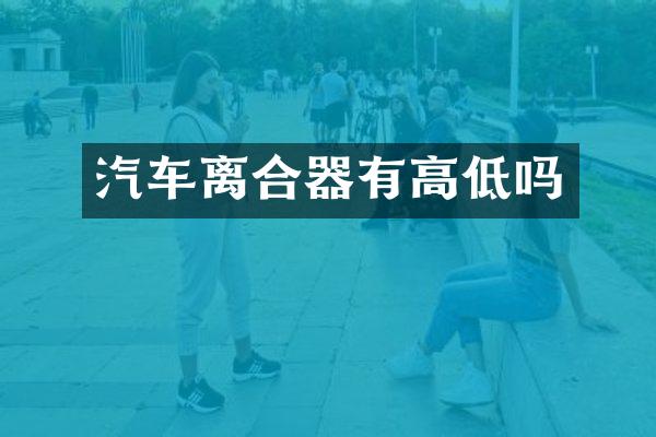 汽车离合器有高低吗