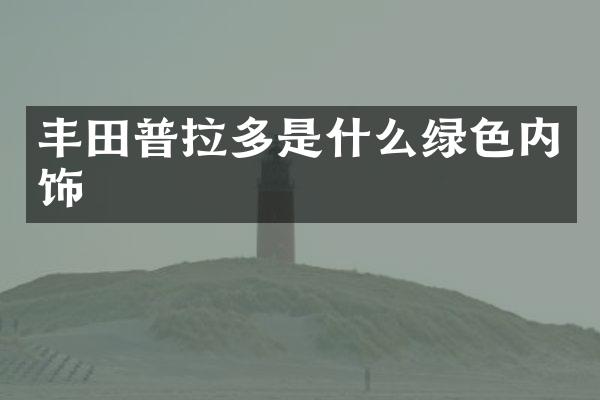 丰田普拉多是什么绿色内饰