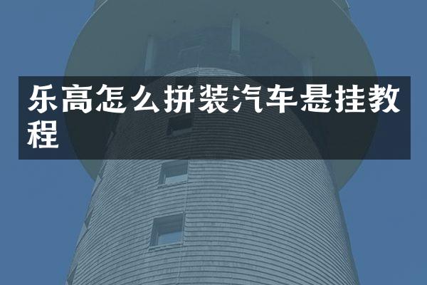 乐高怎么拼装汽车悬挂教程