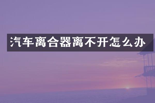 汽车离合器离不开怎么办