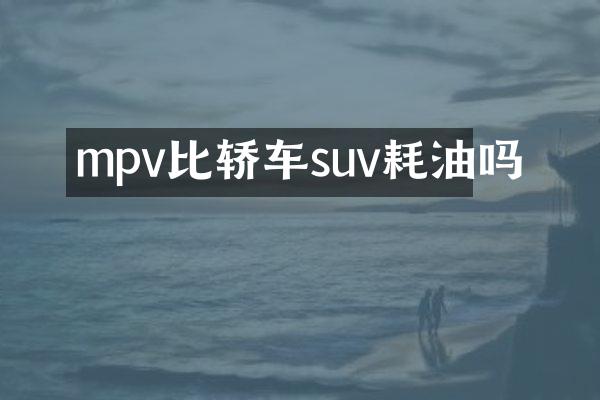 mpv比轿车suv耗油吗