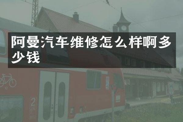 阿曼汽车维修怎么样啊多少钱