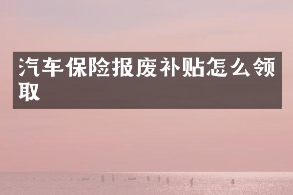 汽车保险报废补贴怎么领取