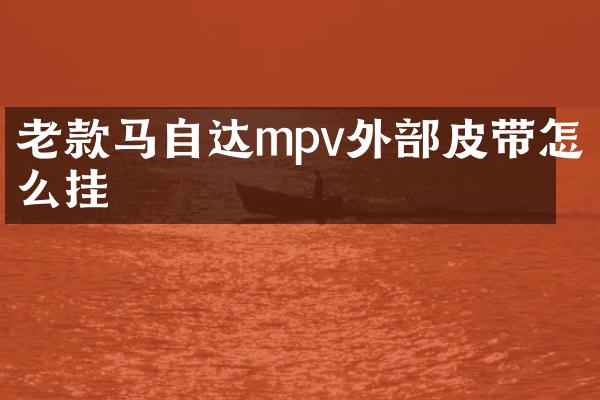 老款马自达mpv外部皮带怎么挂