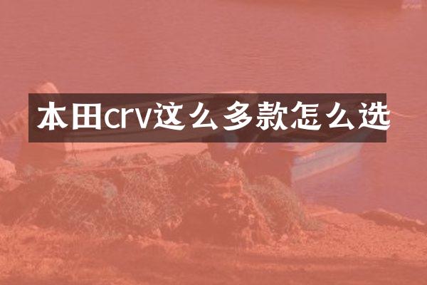 本田crv这么多款怎么选
