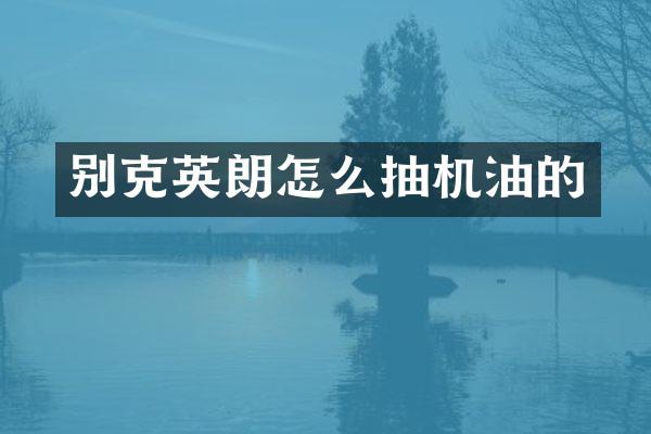 别克英朗怎么抽机油的