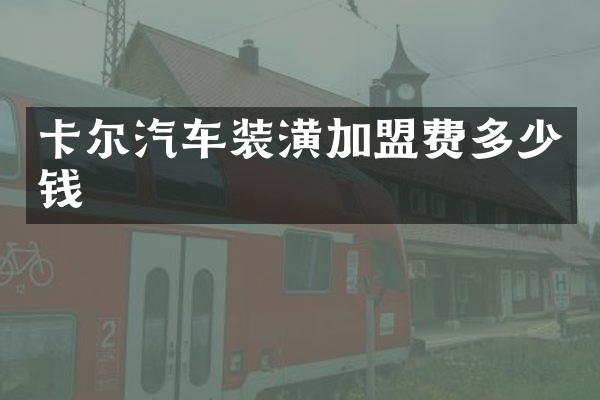 卡尔汽车装潢加盟费多少钱