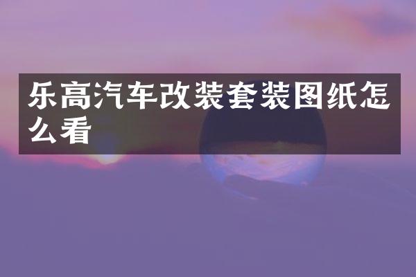 乐高汽车改装套装图纸怎么看