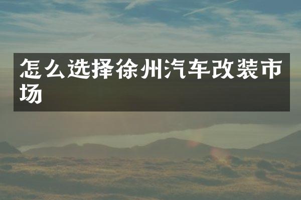 怎么选择徐州汽车改装市场