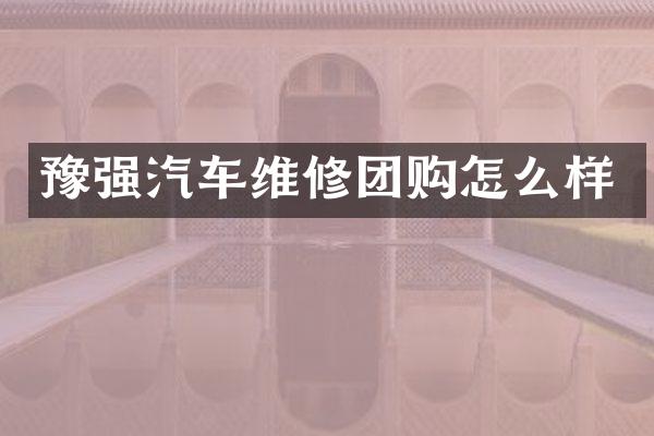 豫强汽车维修团购怎么样