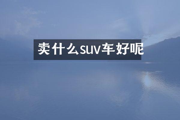 卖什么suv车好呢