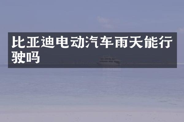 比亚迪电动汽车雨天能行驶吗