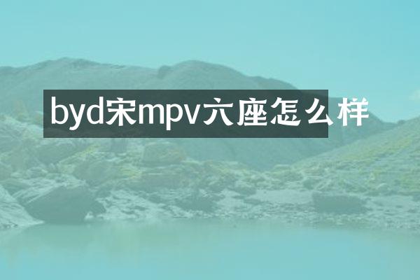 byd宋mpv六座怎么样