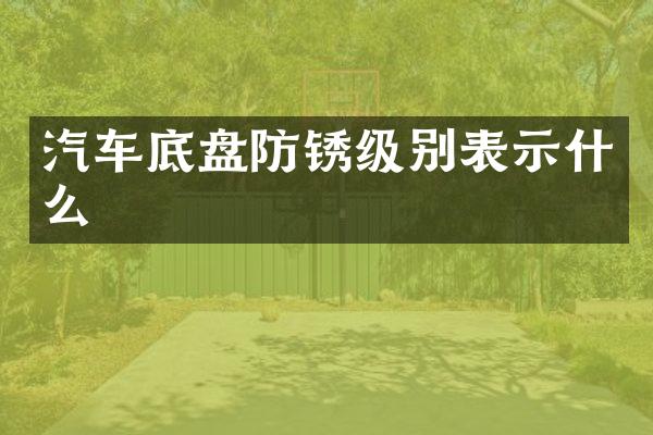 汽车底盘防锈级别表示什么