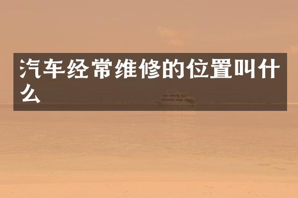 汽车经常维修的位置叫什么