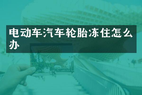 电动车汽车轮胎冻住怎么办