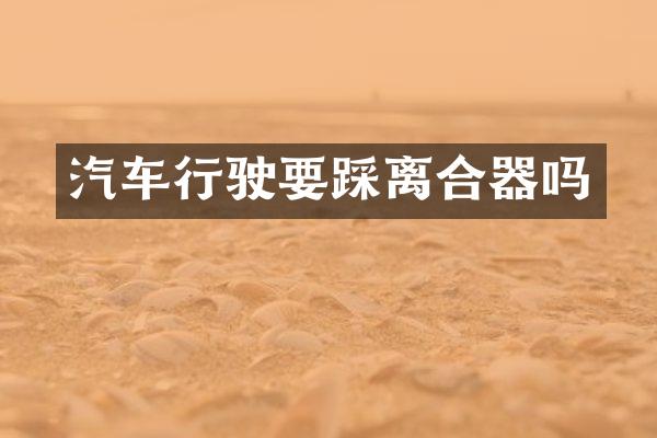 汽车行驶要踩离合器吗