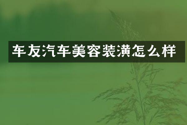 车友汽车美容装潢怎么样