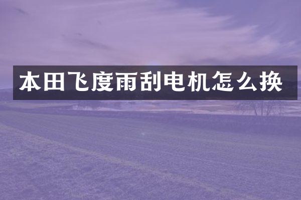 本田飞度雨刮电机怎么换