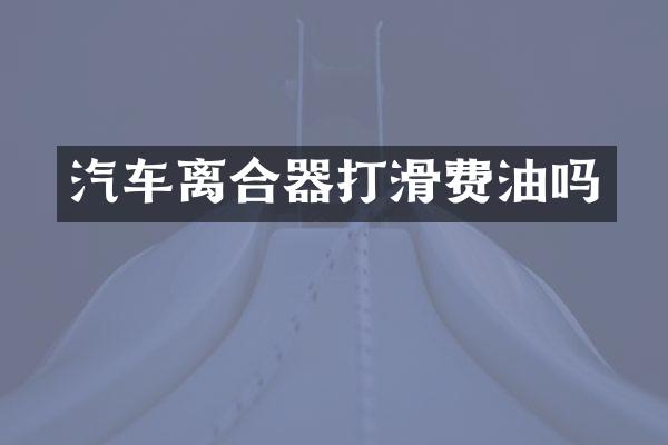 汽车离合器打滑费油吗