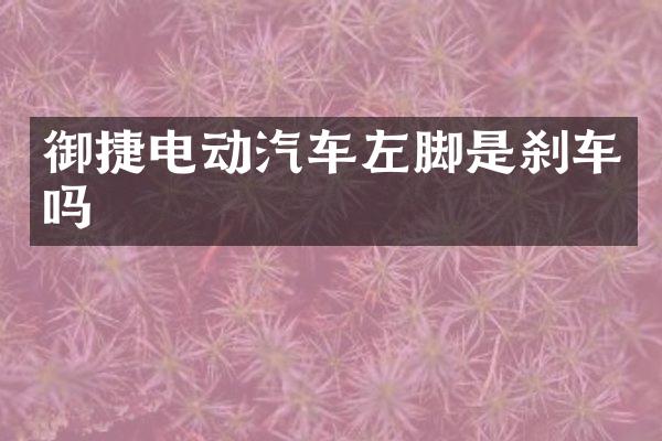 御捷电动汽车左脚是刹车吗