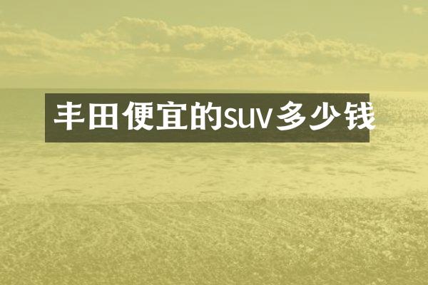丰田便宜的suv多少钱