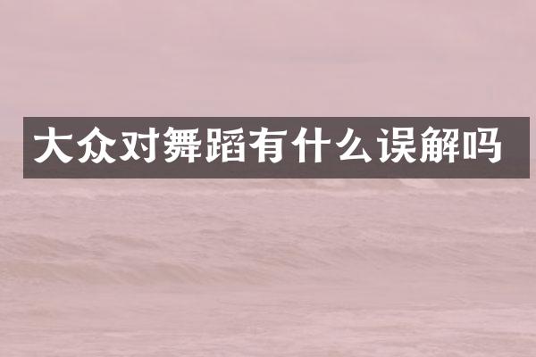 大众对舞蹈有什么误解吗