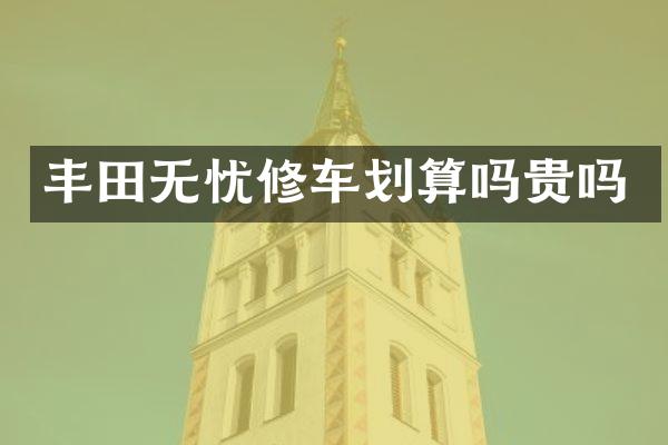 丰田无忧修车划算吗贵吗