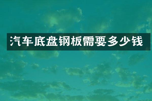 汽车底盘钢板需要多少钱