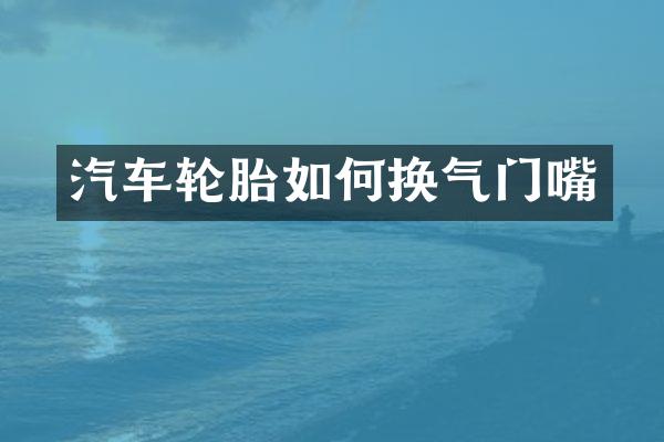 汽车轮胎如何换气门嘴