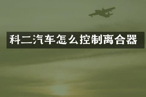科二汽车怎么控制离合器