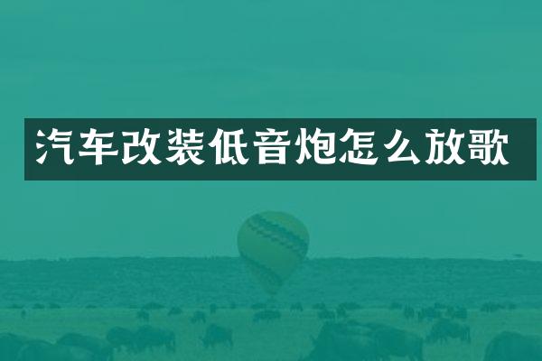 汽车改装低音炮怎么放歌