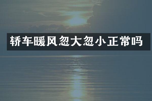 轿车暖风忽大忽小正常吗
