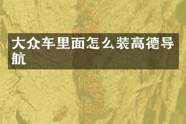 大众车里面怎么装高德导航
