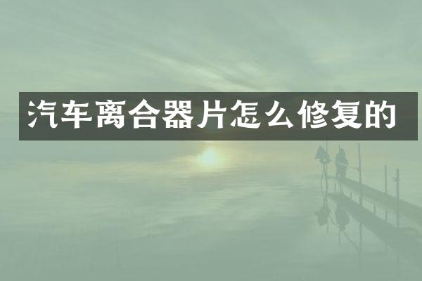 汽车离合器片怎么修复的