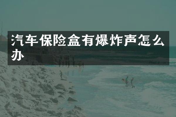 汽车保险盒有爆炸声怎么办