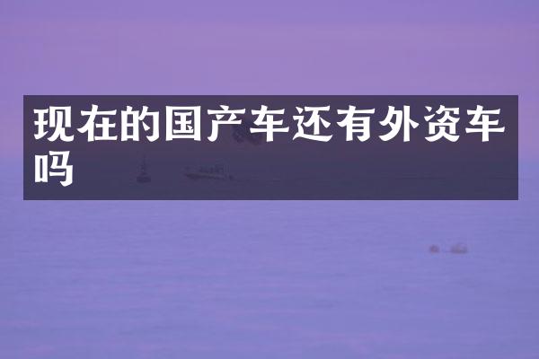 现在的国产车还有外资车吗