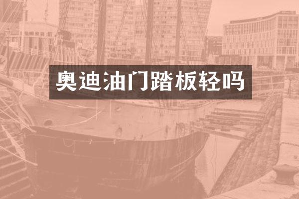 奥迪油门踏板轻吗