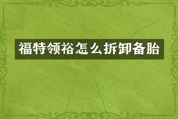 福特领裕怎么拆卸备胎