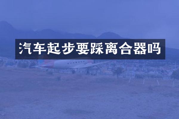 汽车起步要踩离合器吗