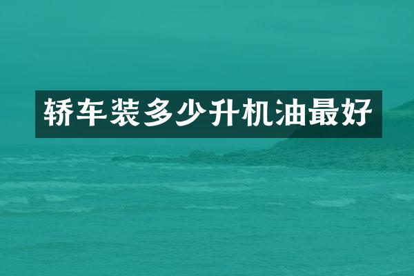 轿车装多少升机油最好