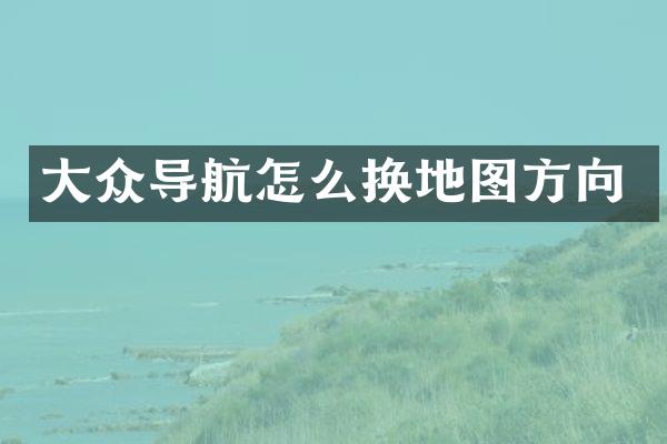 大众导航怎么换地图方向