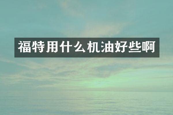 福特用什么机油好些啊