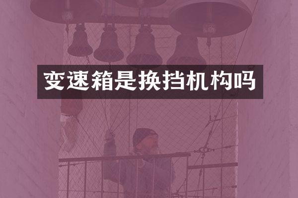 变速箱是换挡机构吗