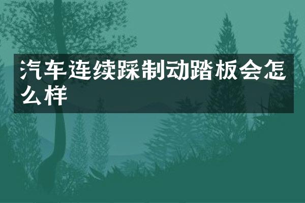 汽车连续踩制动踏板会怎么样
