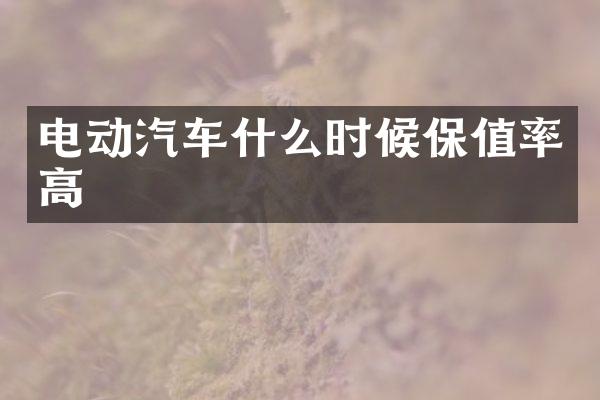电动汽车什么时候保值率高